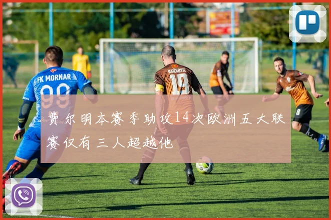 费尔明本赛季助攻14次欧洲五大联赛仅有三人超越他