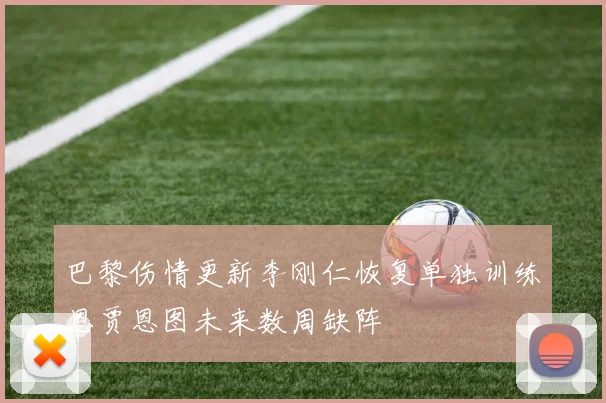 巴黎伤情更新李刚仁恢复单独训练恩贾恩图未来数周缺阵