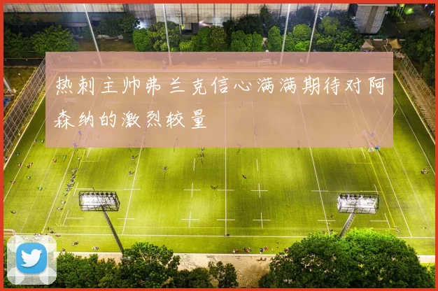热刺主帅弗兰克信心满满期待对阿森纳的激烈较量