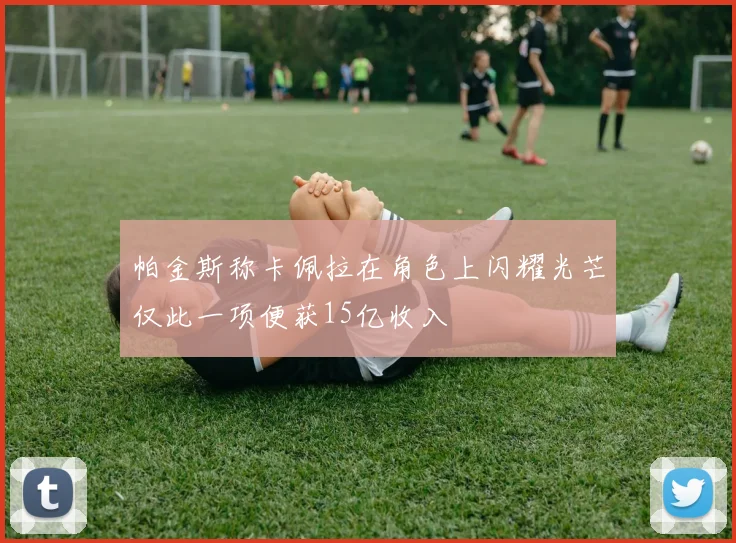 帕金斯称卡佩拉在角色上闪耀光芒仅此一项便获15亿收入