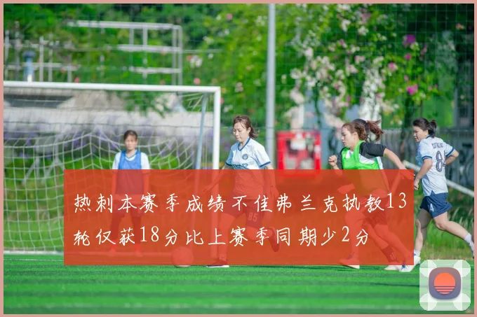热刺本赛季成绩不佳弗兰克执教13轮仅获18分比上赛季同期少2分