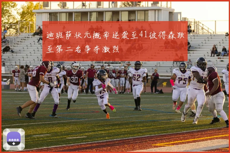 迪班萨状元概率逆袭至41彼得森跌至第二名争夺激烈