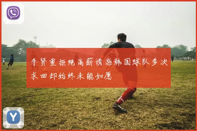 李贤重拒绝高薪诱惑韩国球队多次求回却始终未能如愿