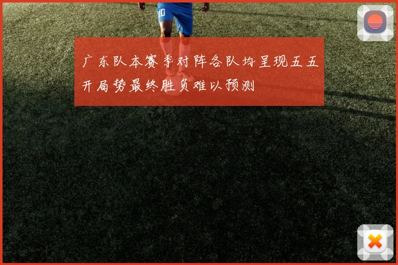 广东队本赛季对阵各队均呈现五五开局势最终胜负难以预测
