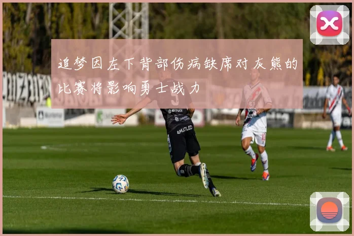 追梦因左下背部伤病缺席对灰熊的比赛将影响勇士战力