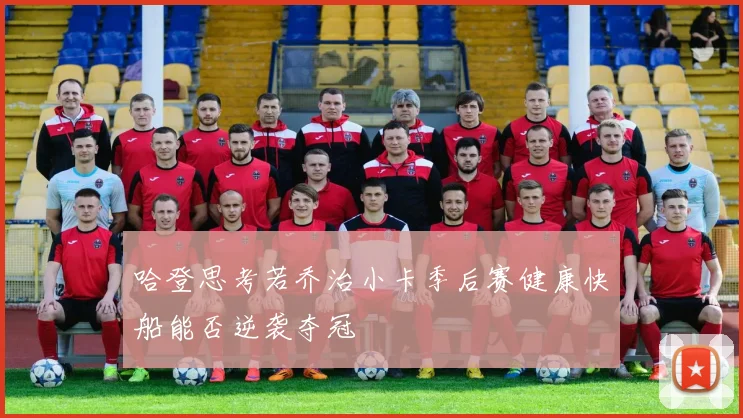 哈登思考若乔治小卡季后赛健康快船能否逆袭夺冠