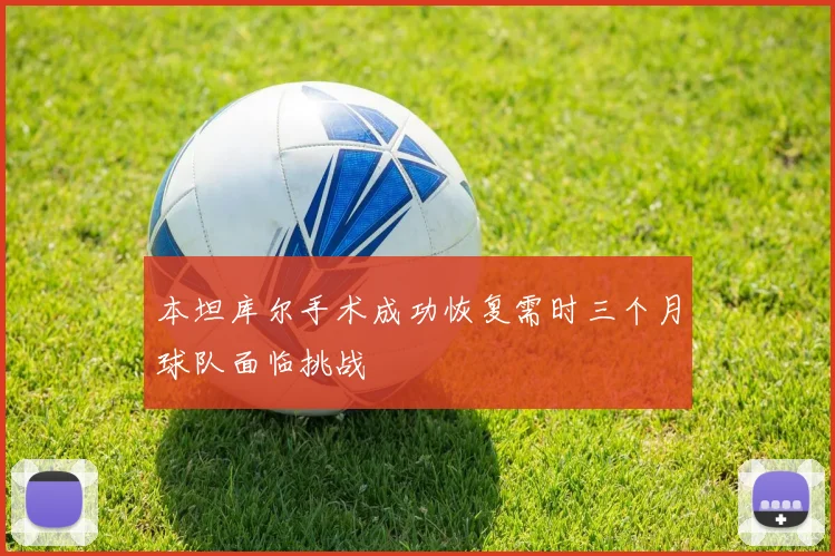本坦库尔手术成功恢复需时三个月球队面临挑战