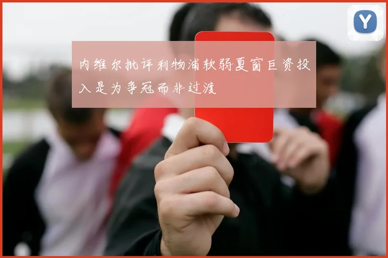 内维尔批评利物浦软弱夏窗巨资投入是为争冠而非过渡