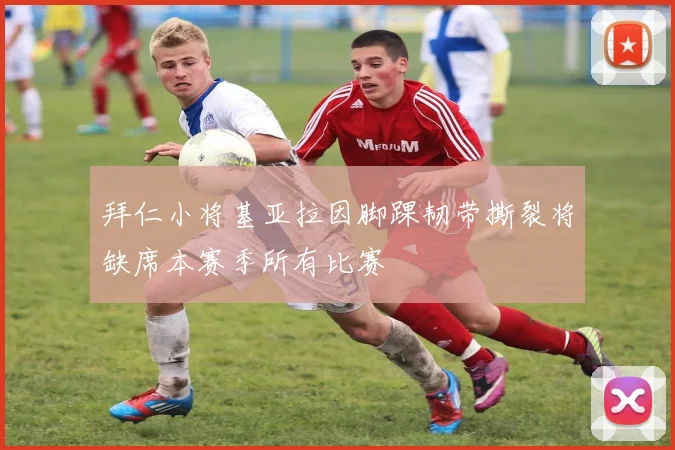 拜仁小将基亚拉因脚踝韧带撕裂将缺席本赛季所有比赛