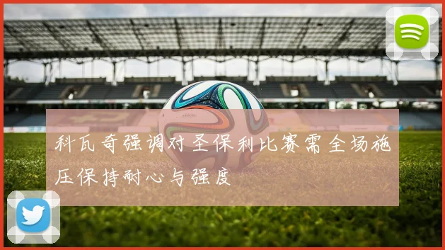 科瓦奇强调对圣保利比赛需全场施压保持耐心与强度