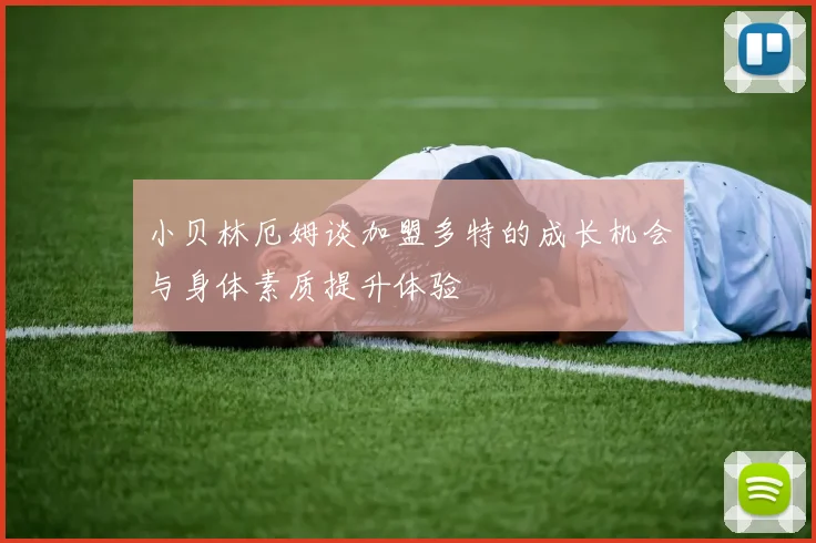 小贝林厄姆谈加盟多特的成长机会与身体素质提升体验