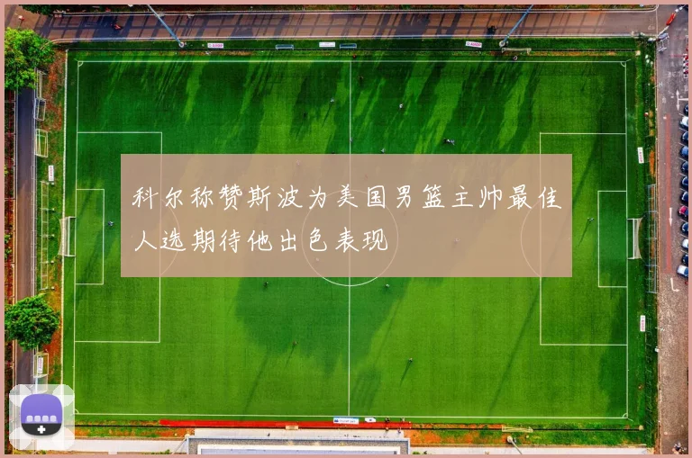 科尔称赞斯波为美国男篮主帅最佳人选期待他出色表现