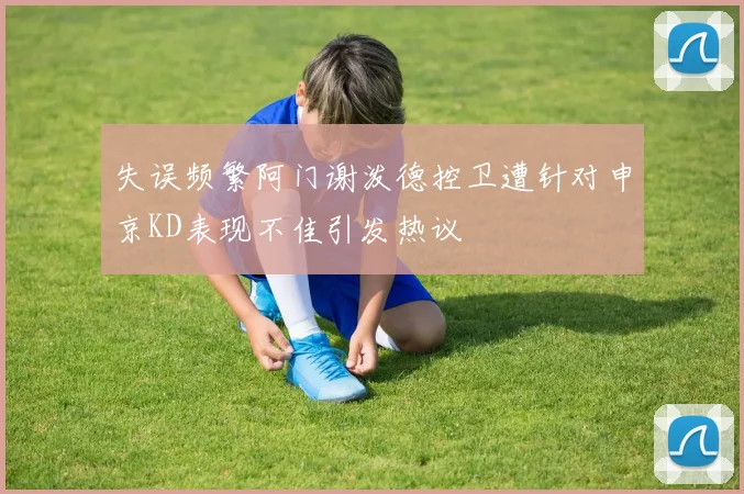 失误频繁阿门谢泼德控卫遭针对申京KD表现不佳引发热议