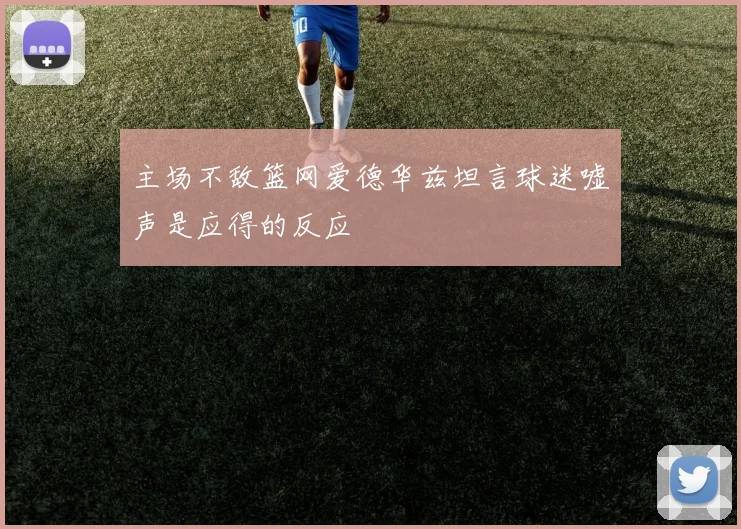 主场不敌篮网爱德华兹坦言球迷嘘声是应得的反应