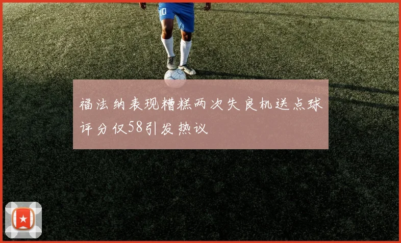 福法纳表现糟糕两次失良机送点球评分仅58引发热议